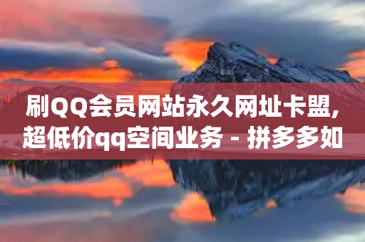 刷QQ会员网站永久网址卡盟,超低价qq空间业务 - 拼多多如何卖助力 - 拼多多自动砍刀