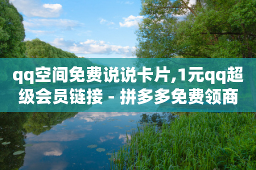 qq空间免费说说卡片,1元qq超级会员链接 - 拼多多免费领商品助力 - 拼多多黄峥-第1张图片-靖非智能科技传媒