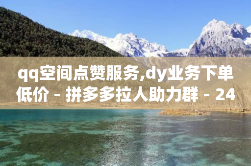 qq空间点赞服务,dy业务下单低价 - 拼多多拉人助力群 - 24小时在线接单网站-第1张图片-靖非智能科技传媒