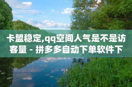 卡盟稳定,qq空间人气是不是访客量 - 拼多多自动下单软件下载 - 现金大转盘50元需要多少人