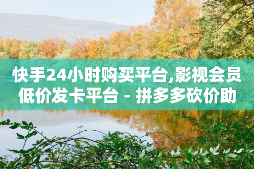 快手24小时购买平台,影视会员低价发卡平台 - 拼多多砍价助力网站 - 拼多多可以卖刀买