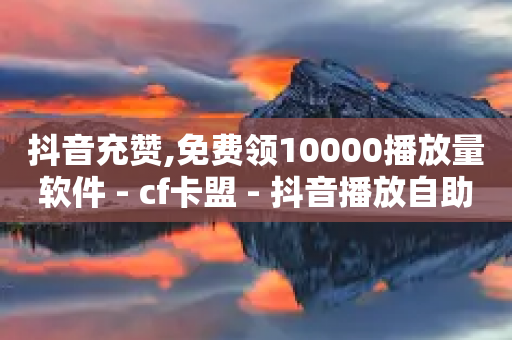 抖音充赞,免费领10000播放量软件 - cf卡盟 - 抖音播放自助平台-第1张图片-靖非智能科技传媒