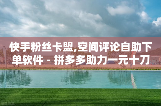 快手粉丝卡盟,空间评论自助下单软件 - 拼多多助力一元十刀网页 - 拼多多大圆盘助力-第1张图片-靖非智能科技传媒