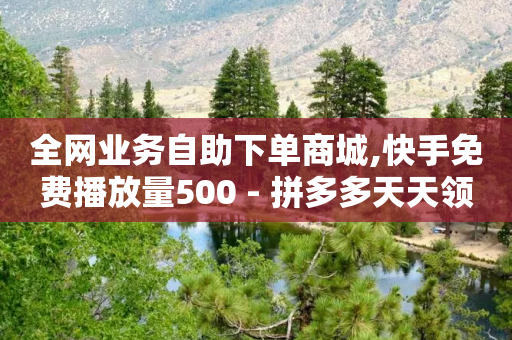 全网业务自助下单商城,快手免费播放量500 - 拼多多天天领现金助力 - 拼多多三人团怎么复制口令