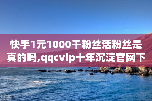 快手1元1000千粉丝活粉丝是真的吗,qqcvip十年沉淀官网下载2023 - 快手粉丝一块钱一个贵吗 - qq空间下单业务网站官网-第1张图片-靖非智能科技传媒