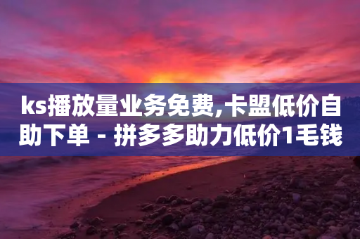 ks播放量业务免费,卡盟低价自助下单 - 拼多多助力低价1毛钱10个 - 拼多多能用脚本吗