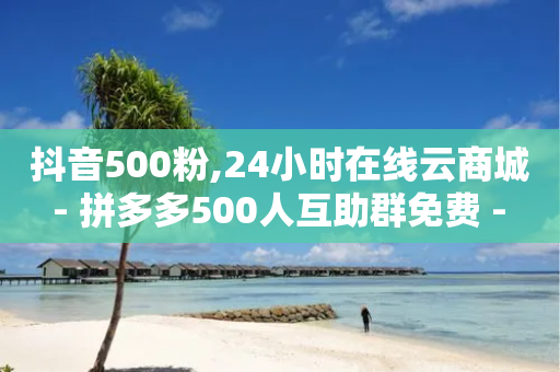 抖音500粉,24小时在线云商城 - 拼多多500人互助群免费 - 电脑安装拼多多w7能用吗-第1张图片-靖非智能科技传媒