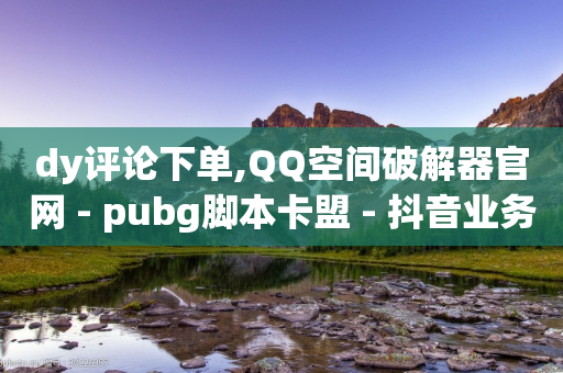 dy评论下单,QQ空间破解器官网 - pubg脚本卡盟 - 抖音业务自助网