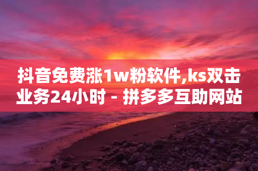 抖音免费涨1w粉软件,ks双击业务24小时 - 拼多多互助网站 - 拼多多微信群免费助力群