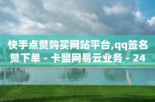 快手点赞购买网站平台,qq签名赞下单 - 卡盟网易云业务 - 24小时全自助下单网站qq-第1张图片-靖非智能科技传媒