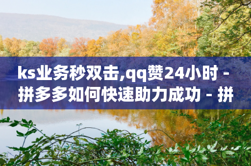 ks业务秒双击,qq赞24小时 - 拼多多如何快速助力成功 - 拼多多差2张福卡-第1张图片-靖非智能科技传媒