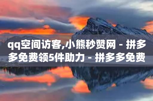 qq空间访客,小熊秒赞网 - 拼多多免费领5件助力 - 拼多多免费买东西教程-第1张图片-靖非智能科技传媒