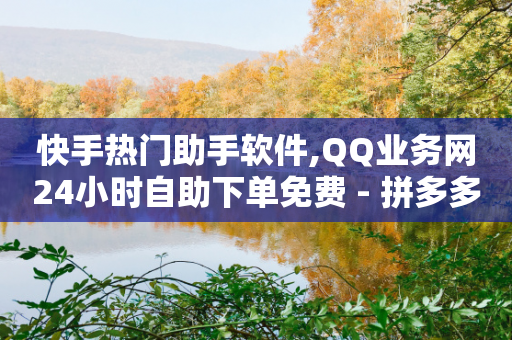 快手热门助手软件,QQ业务网24小时自助下单免费 - 拼多多帮砍助力网站便宜 - 接助力任务的wx机器人