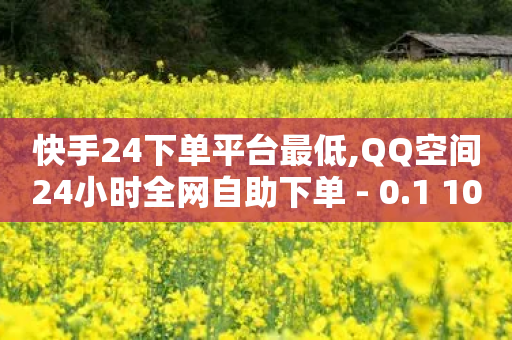 快手24下单平台最低,QQ空间24小时全网自助下单 - 0.1 100赞 - 代刷QQ说说浏览量-第1张图片-靖非智能科技传媒