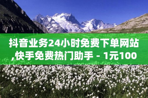 抖音业务24小时免费下单网站,快手免费热门助手 - 1元100赞自助平台抖音 - qq黄钻便宜充值网站