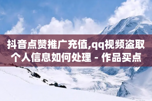 抖音点赞推广充值,qq视频盗取个人信息如何处理 - 作品买点赞软件下载 - 免费公安查询网-第1张图片-靖非智能科技传媒