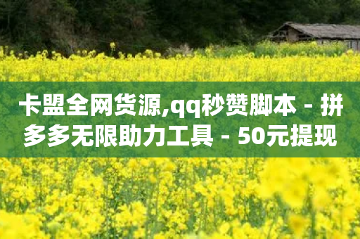 卡盟全网货源,qq秒赞脚本 - 拼多多无限助力工具 - 50元提现是真的吗-第1张图片-靖非智能科技传媒