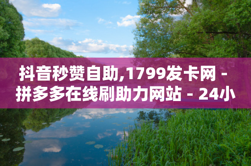 抖音秒赞自助,1799发卡网 - 拼多多在线刷助力网站 - 24小时全自动挂机的赚钱软件