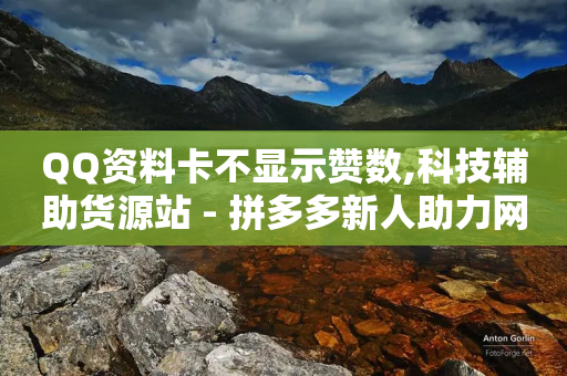 QQ资料卡不显示赞数,科技辅助货源站 - 拼多多新人助力网站 - 拼多多免费5件只够4件还给吗