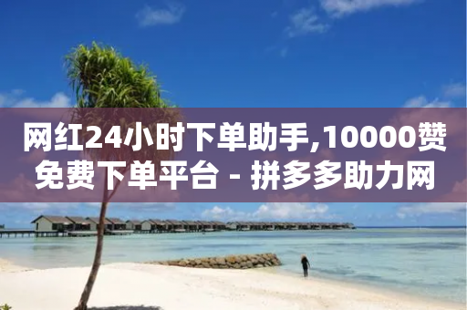 网红24小时下单助手,10000赞免费下单平台 - 拼多多助力网站链接在哪 - 拼多多售后电话查询-第1张图片-靖非智能科技传媒