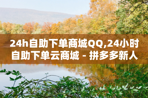 24h自助下单商城QQ,24小时自助下单云商城 - 拼多多新人助力网站 - 拼多多700砍价需要多少人-第1张图片-靖非智能科技传媒