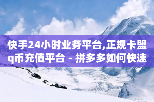 快手24小时业务平台,正规卡盟q币充值平台 - 拼多多如何快速助力成功 - 淘宝助理网站-第1张图片-靖非智能科技传媒