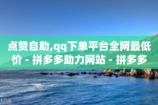 点赞自助,qq下单平台全网最低价 - 拼多多助力网站 - 拼多多助力接单平台app-第1张图片-靖非智能科技传媒