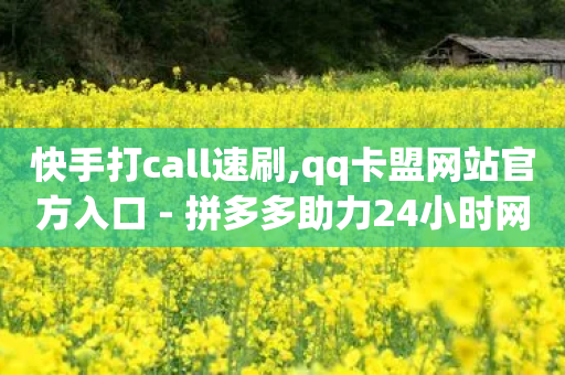 快手打call速刷,qq卡盟网站官方入口 - 拼多多助力24小时网站 - 拼多多商业形象-第1张图片-靖非智能科技传媒