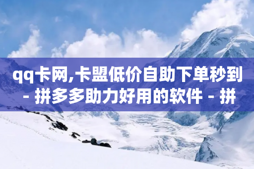 qq卡网,卡盟低价自助下单秒到 - 拼多多助力好用的软件 - 拼多多零元领商品-第1张图片-靖非智能科技传媒