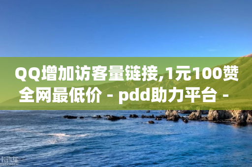 QQ增加访客量链接,1元100赞全网最低价 - pdd助力平台 - 拼夕夕助力50次还没抽到-第1张图片-靖非智能科技传媒