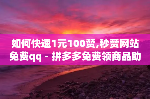 如何快速1元100赞,秒赞网站免费qq - 拼多多免费领商品助力 - 拼多多毕业季领700-第1张图片-靖非智能科技传媒