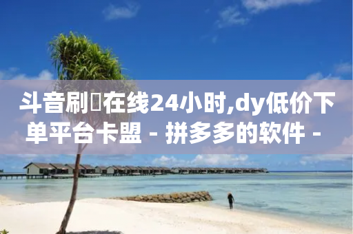 斗音刷讚在线24小时,dy低价下单平台卡盟 - 拼多多的软件 - 拼多多刷助力网站-第1张图片-靖非智能科技传媒