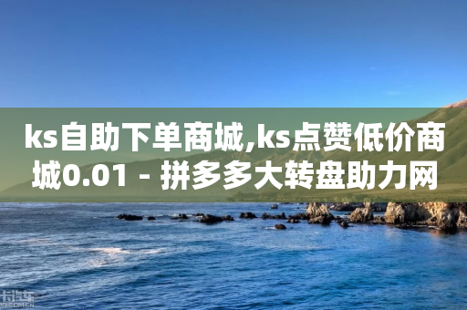 ks自助下单商城,ks点赞低价商城0.01 - 拼多多大转盘助力网站免费 - 拼多多转盘吞刀怎么解决-第1张图片-靖非智能科技传媒