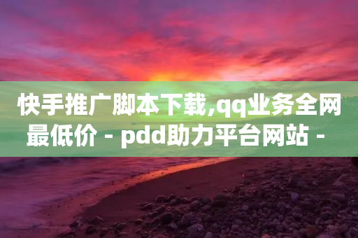 快手推广脚本下载,qq业务全网最低价 - pdd助力平台网站 - 拼多多天天领钱技巧-第1张图片-靖非智能科技传媒