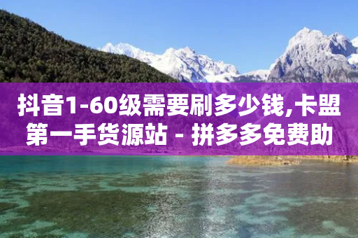 抖音1-60级需要刷多少钱,卡盟第一手货源站 - 拼多多免费助力网站入口 - 拼多多帮人助力记录在哪里看-第1张图片-靖非智能科技传媒