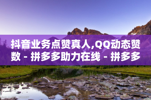 抖音业务点赞真人,QQ动态赞数 - 拼多多助力在线 - 拼多多助力被网贷真的吗-第1张图片-靖非智能科技传媒