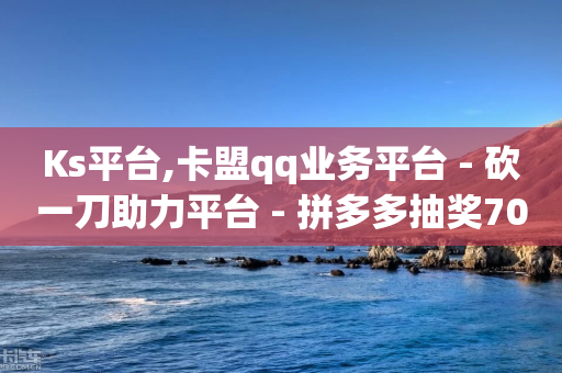 Ks平台,卡盟qq业务平台 - 砍一刀助力平台 - 拼多多抽奖700元是真的吗-第1张图片-靖非智能科技传媒