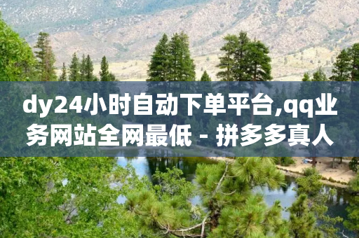 dy24小时自动下单平台,qq业务网站全网最低 - 拼多多真人助力 - 拼多多提现什么时候开始的