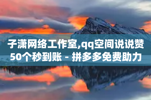 子潇网络工作室,qq空间说说赞50个秒到账 - 拼多多免费助力网站入口 - 吾爱助手app官网登录入口