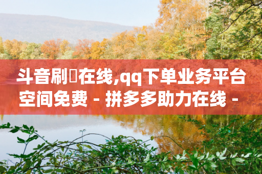 斗音刷讚在线,qq下单业务平台空间免费 - 拼多多助力在线 - 拼多多官网登录网页版