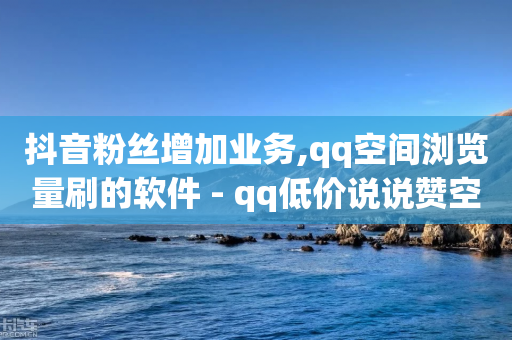 抖音粉丝增加业务,qq空间浏览量刷的软件 - qq低价说说赞空间说说的网站 - qq空间快速秒赞下单-第1张图片-靖非智能科技传媒