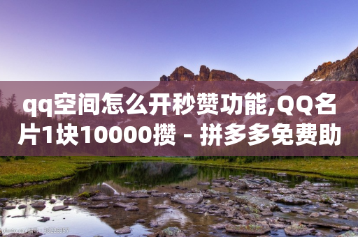 qq空间怎么开秒赞功能,QQ名片1块10000攒 - 拼多多免费助力网站 - 朋友叫我拼多多助力