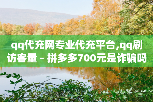 qq代充网专业代充平台,qq刷访客量 - 拼多多700元是诈骗吗 - 拼多多改10万销量最新方法