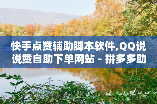 快手点赞辅助脚本软件,QQ说说赞自助下单网站 - 拼多多助力软件免费 - 拼多多700最后的十张卡