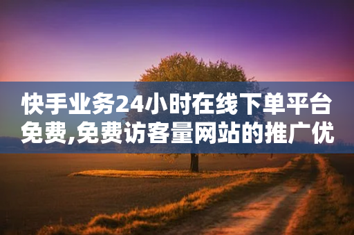 快手业务24小时在线下单平台免费,免费访客量网站的推广优势 - 拼多多砍价黑科技软件 - 拼多多运营方法和技巧-第1张图片-靖非智能科技传媒