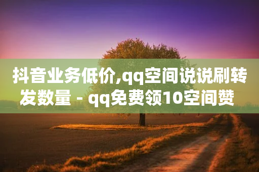 抖音业务低价,qq空间说说刷转发数量 - qq免费领10空间赞 - qq网最低价下单业务平台-第1张图片-靖非智能科技传媒