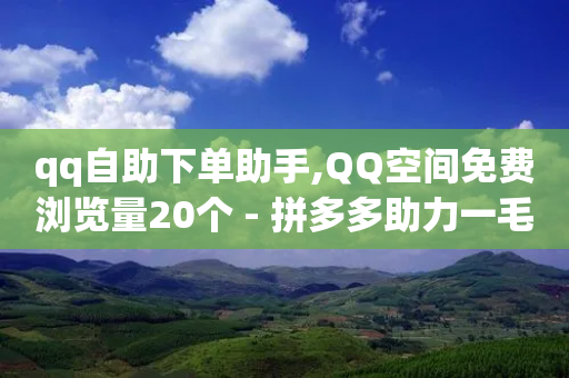 qq自助下单助手,QQ空间免费浏览量20个 - 拼多多助力一毛十刀网站 - 帮别人助力会暴露个人信息吗-第1张图片-靖非智能科技传媒