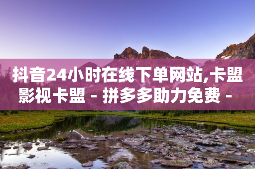 抖音24小时在线下单网站,卡盟影视卡盟 - 拼多多助力免费 - 自动批量下单软件-第1张图片-靖非智能科技传媒