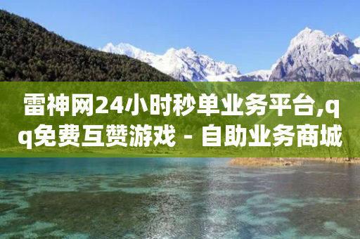 雷神网24小时秒单业务平台,qq免费互赞游戏 - 自助业务商城 - 网红自助下单商城