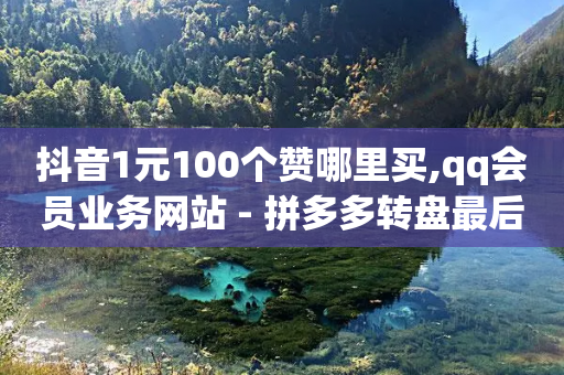 抖音1元100个赞哪里买,qq会员业务网站 - 拼多多转盘最后0.01解决办法 - 拼多多提现50现金大转盘